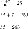 \frac{M + 7}{10} = 25 \\ \\ M + 7 =250 \\ \\ M = 243