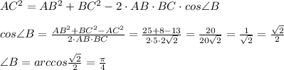 AC^2=AB^2+BC^2-2\cdot AB\cdot BC\cdot cos\angle B\\\\cos\angle B= \frac{AB^2+BC^2-AC^2}{2\cdot AB\cdot BC}= \frac{25+8-13}{2\cdot 5\cdot 2\sqrt2} = \frac{20}{20\sqrt2} = \frac{1}{\sqrt2} = \frac{\sqrt2}{2}\\\\\angle B=arccos \frac{\sqrt2}{2}= \frac{\pi }{4}