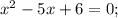 x^{2}-5x+6=0;