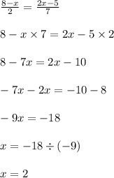 \frac{8 - x}{2} = \frac{2x - 5}{7} \\ \\ 8 - x \times 7 = 2x - 5 \times 2 \\ \\ 8 - 7x = 2x - 10 \\ \\ - 7x - 2x = - 10 - 8 \\ \\ - 9x = - 18 \\ \\ x = - 18 \div ( - 9) \\ \\ x = 2