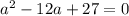 a^2-12a+27=0