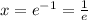 x = e^{-1} = \frac{1}{e}