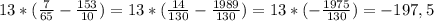 13*( \frac{7}{65}- \frac{153}{10}) =13*( \frac{14}{130}- \frac{1989}{130})=13* (-\frac{1975}{130} )=-197,5