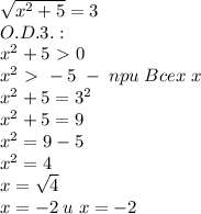 \sqrt{x^2+5}=3\\O.D.3.:\\x^2+5\ \textgreater \ 0\\x^2\ \textgreater \ -5\;-\;npu\;Bcex\;x\\x^2+5=3^2\\x^2+5=9\\x^2=9-5\\x^2=4\\x=\sqrt4\\x=-2\;u\;x=-2