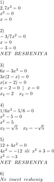 1)\\&#10;2,7x^2=0\,\\x^2=0\\x=0\\\\&#10;2)\\-3/7x^2=0 \\x=0\\-3=0\\NET\;\;RESHENIYA\\\\3)\\6x-3x^2=0\\&#10;3x(2-x)=0&#10;\\x(x-2)=0\\&#10;x-2=0\;\;|\;\;\;x=0\\ x_{2} =2\;\;\;\; x_{2} =0&#10;\\\\&#10;4)\\&#10;1/6x^2-5/6=0\\x^2 - 5 = 0\\x^2=5\\ x_{2} = \sqrt{5} \;\;\;\; x_{2} =- \sqrt{5}\\\\&#10;5)\\ 12+4x^2=0\\4x^2=-12\;\;ili\;\;x^2+3=0\\x^2=-3\\NET\;\;RESHENIYA\;\;\;\;&#10;\\\\&#10;6)\\Ne\;\;imeet\;\;resheniy