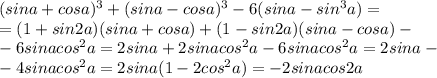 (sina+cosa)^3+(sina-cosa)^3-6(sina-sin^3a)=\\=(1+sin2a)(sina+cosa)+(1-sin2a)(sina-cosa)-\\-6sinacos^2a=2sina+2sinacos^2a-6sinacos^2a=2sina-\\-4sinacos^2a=2sina(1-2cos^2a)=-2sinacos2a