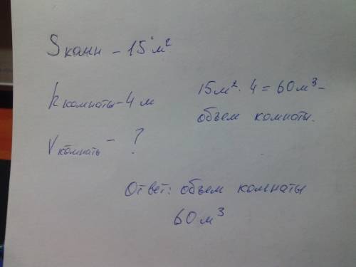 Площадь пола комнаты 15 м в квадрате а ее высота 4м.каков объем комнаты?