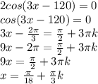 2cos(3x-120)=0\\ cos(3x-120)=0\\3x- \frac{2 \pi }{3} = \frac{ \pi }{2} + 3\pi k\\9x-2 \pi = \frac{ \pi }{2}+ 3\pi k\\9x= \frac{ \pi }{2} + 3\pi k\\x= \frac{ \pi}{18} + \frac{ \pi }{3}k