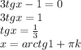 3tgx-1=0\\3tgx=1\\tgx= \frac{1}{3} \\x=arctg1\3+ \pi k