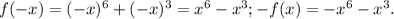 f(-x)=(-x)^6+(-x)^3=x^6-x^3&#10;; -f(x)=-x^6-x^3.