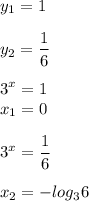 \displaystyle y_{1}=1 \\\\ y_{2}= \frac{1}{6} \\ \\3^{x}=1 \\x_{1} =0 \\ \\3^{x}= \frac{1}{6} \\ \\x_{2}=-log_{3}6