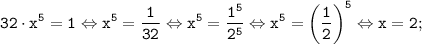 \tt \displaystyle 32 \cdot x^5=1 \Leftrightarrow x^5= \frac{1}{32} \Leftrightarrow x^5= \frac{1^5}{2^5} \Leftrightarrow x^5= \left (\frac{1}{2} \right)^5 \Leftrightarrow x=2;