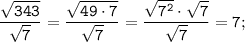 \tt \displaystyle \frac{\sqrt{343}}{\sqrt{7} } = \frac{\sqrt{49 \cdot 7}}{\sqrt{7} } =\frac{\sqrt{7^2 }\cdot \sqrt{7}}{\sqrt{7} } = 7;