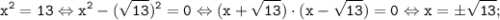 \tt \displaystyle x^2=13 \Leftrightarrow x^2-(\sqrt{13})^2 =0 \Leftrightarrow (x+\sqrt{13}) \cdot (x-\sqrt{13}) =0 \Leftrightarrow x= \pm\sqrt{13};