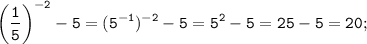 \tt \displaystyle \left (\frac{1}{5} \right )^{-2}-5= (5^{-1})^{-2}-5=5^2-5=25-5=20;