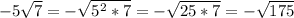 -5 \sqrt{7}=- \sqrt{ 5^{2} *7} =- \sqrt{25*7} =- \sqrt{175}