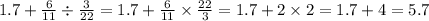 1.7 + \frac{6}{11} \div \frac{3}{22} = 1.7 + \frac{6}{11} \times \frac{22}{3} = 1.7 + 2 \times 2 = 1.7 + 4 = 5.7