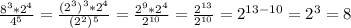 \frac{8 ^{3}*2 ^{4} }{4 ^{5} } = \frac{(2 ^{3}) ^{3}*2 ^{4} }{(2 ^{2} ) ^{5} }= \frac{2 ^{9}*2 ^{4} }{2 ^{10} }= \frac{2 ^{13} }{2 ^{10} }= 2 ^{13-10}= 2 ^{3}=8