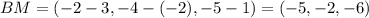 BM = (-2-3, -4-(-2), -5-1) = (-5, -2, -6)