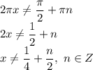 2 \pi x \neq \dfrac{ \pi }{2} + \pi n \\\ 2 x \neq \dfrac{1 }{2} + n \\\ x \neq \dfrac{1 }{4} + \dfrac{n}{2} , \ n\in Z