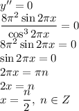 y''=0&#10;\\\&#10;\dfrac{8 \pi^2 \sin2 \pi x }{\cos^32 \pi x} =0&#10;\\\&#10;8 \pi^2 \sin2 \pi x =0&#10;\\\&#10;\sin2 \pi x =0&#10;\\\&#10;2 \pi x= \pi n&#10;\\\&#10;2 x= n&#10;\\\&#10;x= \dfrac{ n}{2} , \ n\in Z