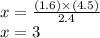 x = \frac{(1.6) \times (4.5)}{2.4} \\ x = 3