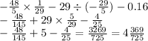 - \frac{48}{5} \times \frac{1}{29} - 29\div ( - \frac{29}{5} ) - 0.16 \\ - \frac{48}{145} + 29 \times \frac{5}{29} - \frac{4}{25} \\ - \frac{48}{145} + 5 - \frac{4}{25} = \frac{3269}{725} = 4 \frac{369}{725}