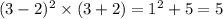 (3 - 2) {}^{2} \times (3 + 2) = 1 {}^{2} + 5 = 5