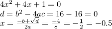 4 {x}^{2} + 4x + 1 = 0 \\ d = {b}^{2} - 4ac = 16 - 16 = 0 \\ x = \frac{ - b + \sqrt{d} }{2a} = \frac{ - 4}{8} = - \frac{1}{2} = - 0.5