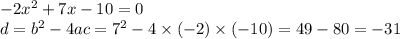 - 2 {x}^{2} + 7x - 10 = 0 \\ d = {b}^{2} - 4ac = {7}^{2} - 4 \times ( - 2) \times ( - 10) = 49 - 80 = - 31