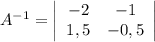 A^{-1}=\left|\begin{array}{cc}-2&-1\\1,5&-0,5\\\end{array}\right|