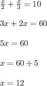 \frac{x}{2} + \frac{x}{3} = 10 \\ \\ 3x + 2x = 60 \\ \\ 5x = 60 \\ \\ x = 60 \div 5 \\ \\ x = 12