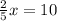 \frac{2}{5} x=10