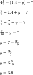 4 \frac{1}{2} - (1.4 - y) = 7 \\ \\ \frac{9}{2} - 1.4 + y = 7 \\ \\ \frac{9}{2} - \frac{7}{5} + y = 7 \\ \\ \frac{31}{10} + y = 7 \\ \\ y = 7 - \frac{31}{10} \\ \\ y = \frac{39}{10} \\ \\ y = 3 \frac{9}{10} \\ \\ y = 3.9