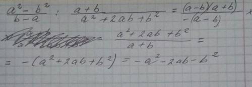 Help! нужно : a^2-b^2/b-a : a+b/a^2+2ab+b^2