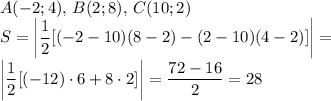 \displaystyle A(-2;4),\, B(2;8),\, C(10;2) \\ &#10;S=\left | \frac{1}{2} [(-2-10)(8-2)-(2-10)(4-2)]\right|= \\ &#10;\left | \frac{1}{2} [(-12)\cdot6+8\cdot2]\right|= \frac{72-16}{2} =28