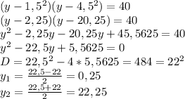 (y - 1,5^2)(y - 4,5^2) = 40 \\ (y - 2,25)(y - 20,25) = 40 \\ y^2 - 2,25y-20,25y+45,5625 = 40 \\ y^2-22,5y+5,5625 = 0 \\ D = 22,5^2-4*5,5625=484=22^2 \\ y_1= \frac{22,5 - 22}{2}=0,25 \\ y_2= \frac{22,5+22}{2} =22,25