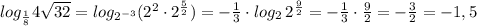 log_{\frac{1}{8}}{4\sqrt{32}=log_{2^{-3}}(2^2\cdot 2^{\frac{5}{2}})=-\frac{1}{3}\cdot log_2\, 2^{\frac{9}{2}}=- \frac{1}{3}\cdot \frac{9}{2}=- \frac{3}{2}=-1,5