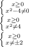 \left \{ {{x \geq 0} \atop {x^2-4 \neq 0}} \right. \\ \left \{ {{x \geq 0} \atop {x^2 \neq 4}} \right. \\ \left \{ {{x \geq 0} \atop {x \neq \pm2}} \right.