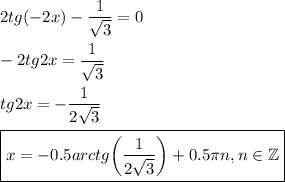 2tg(-2x)- \dfrac{1}{ \sqrt{3} } =0\\ \\ -2tg2x=\dfrac{1}{ \sqrt{3} }\\ \\ tg2x=-\dfrac{1}{ 2\sqrt{3} }\\ \\ \boxed{x=-0.5arctg\bigg(\dfrac{1}{ 2\sqrt{3} }\bigg)+ 0.5\pi n,n \in \mathbb{Z}}