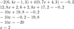 -2 (6,4x-1,3)+4 (0,7x+4,3)=-0,2 \\&#10;12,8x+2,6+2,8x+17,2 = -0,2 \\&#10;-10x+19,8 = -0,2 \\&#10;-10x=-0,2-19,8 \\&#10;-10x=-20 \\&#10;x= 2