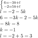 \left \{ {{6=-3k+l} \atop {-2=5k+l}} \right. &#10;\\l=-2-5k&#10;\\6=-3k-2-5k&#10;\\-8k=8&#10;\\k=-1&#10;\\l=-2+5=3