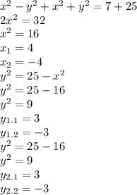 x^2-y^2+x^2+y^2=7+25&#10;\\2x^2=32&#10;\\x^2=16&#10;\\x_1=4&#10;\\x_2=-4&#10;\\y^2=25-x^2&#10;\\y^2=25-16&#10;\\y^2=9&#10;\\y_{1.1}=3&#10;\\y_{1.2}=-3&#10;\\y^2=25-16&#10;\\y^2=9&#10;\\y_{2.1}=3&#10;\\y_{2.2}=-3