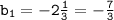 \tt b_1=-2\frac{1}{3} =-\frac{7}{3}