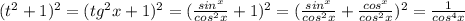 (t^2+1)^2 = (tg^2 x +1)^2 = ( \frac{sin^ x}{cos^2 x}+1)^2 = ( \frac{sin^ x}{cos^2 x}+\frac{cos^ x}{cos^2 x})^2 = \frac{1}{cos^4 x}