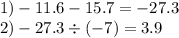 1) - 11.6 - 15.7 = - 27.3 \\ 2) - 27.3 \div ( - 7) = 3.9