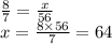 \frac{8}{7} = \frac{x}{56} \\ x = \frac{8 \times 56}{7} = 64