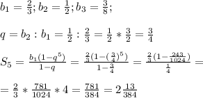 b_1= \frac{2}{3} ; b_2 = \frac{1}{2}; b_3 = \frac{3}{8} ; \\ \\ q=b_2:b_1= \frac{1}{2} : \frac{2}{3} = \frac{1}{2} * \frac{3}{2} = \frac{3}{4} \\ \\S_5= \frac{b_1(1-q^{5})}{1-q} = \frac{ \frac{2}{3}(1- (\frac{3}{4} )^5) }{1 - \frac{3}{4} } = \frac{ \frac{2}{3}(1- \frac{243}{1024} ) }{\frac{1}{4} } = \\ \\ =\frac{2}{3} * \frac{781}{1024} *4= \frac{781}{384} = 2 \frac{13}{384}