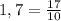 1,7 = \frac{17}{10}