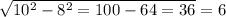 \sqrt{10 {}^{2} - {8}^{2} = 100 - 64 = 36 } = 6